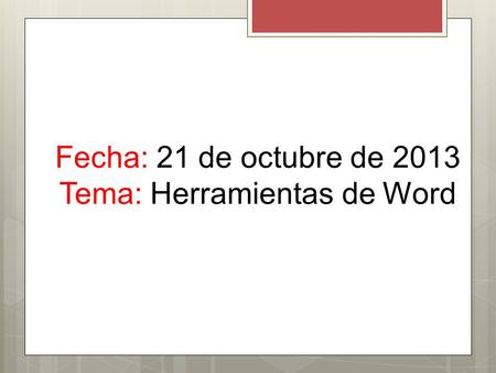 Fecha: 21 de octubre de 2013 Tema: Herramientas de Word