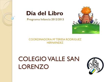 COLEGIO VALLE SAN LORENZO Día del Libro COORDINADORA: Mª TERESA RODRIGUEZ HERNÁNDEZ Programa Infancia 2012/2013.