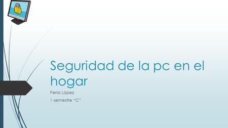 Seguridad de la pc en el hogar Perla López 1 semestre “C”