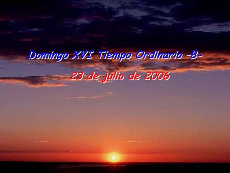 23 de julio de 2006 Domingo XVI Tiempo Ordinario –B-