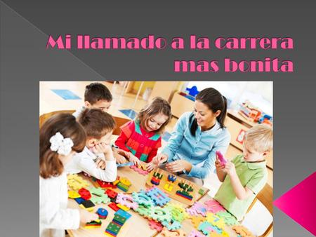  Mi deseo de dedicarme a la educación de los mas pequeños fue cuando entre a secundaria que empecé a ir a clases con mi mama al jardín donde yo estudie.