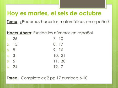 Hoy es martes, el seis de octubre Tema : ¿Podemos hacer las matemáticas en español? Hacer Ahora : Escribe los números en español. 1. 267. 10 2. 158. 17.