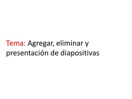 Tema: Agregar, eliminar y presentación de diapositivas