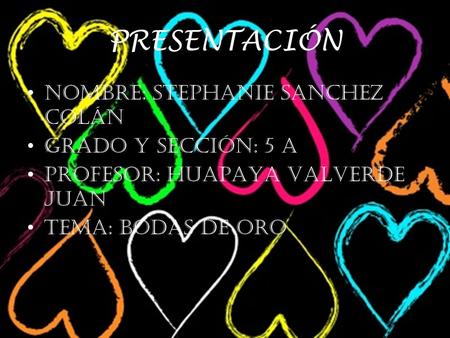 PRESENTACIÓN NOMBRE: STEPHANIE SANCHEZ COLÁN GRADO Y SECCIÓN: 5 A PROFESOR: HUAPAYA VALVERDE JUAN TEMA: BODAS DE ORO.