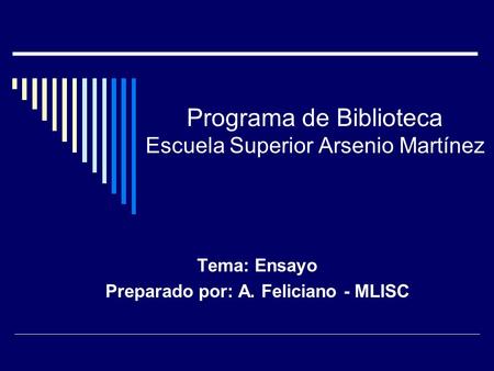 Programa de Biblioteca Escuela Superior Arsenio Martínez Tema: Ensayo Preparado por: A. Feliciano - MLISC.