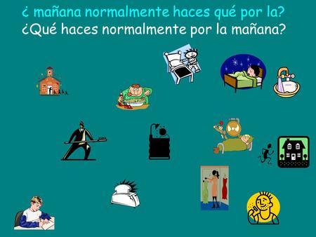 ¿Qué haces normalmente por la mañana? ¿ mañana normalmente haces qué por la?