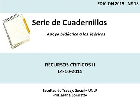 Serie de Cuadernillos Apoyo Didáctico a los Teóricos Facultad de Trabajo Social – UNLP Prof. María Bonicatto EDICION 2015 - Nº 18 RECURSOS CRITICOS II.