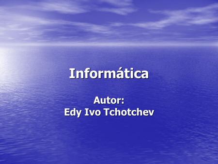 Informática Autor: Edy Ivo Tchotchev. Hardware Ordenador Ordenador Periféricos Periféricos –Periféricos de entrada –Periféricos de salida –Periféricos.