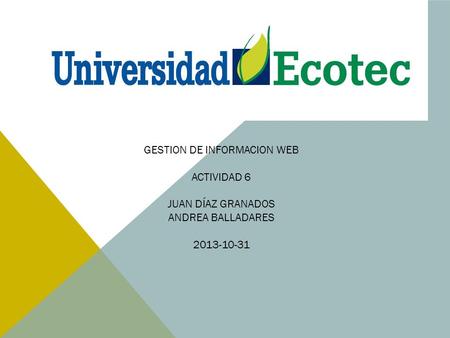 GESTION DE INFORMACION WEB ACTIVIDAD 6 JUAN DÍAZ GRANADOS ANDREA BALLADARES 2013-10-31.