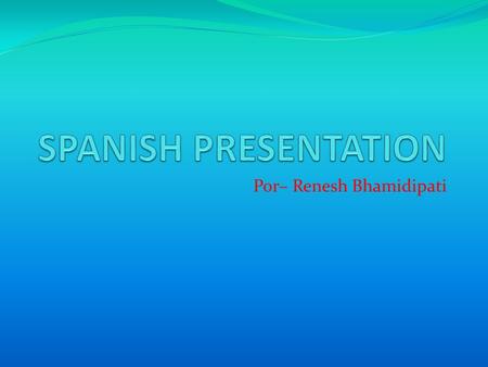 Por– Renesh Bhamidipati. !Hola Javier! Yo me llamo Renesh. Mi apellido es Bhamidipati. Yo tengo once anos. Yo soy simpatico.Mi cumpeanos es diez de marzo.