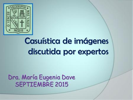 Casuística de imágenes discutida por expertos Dra. María Eugenia Dave SEPTIEMBRE 2015.