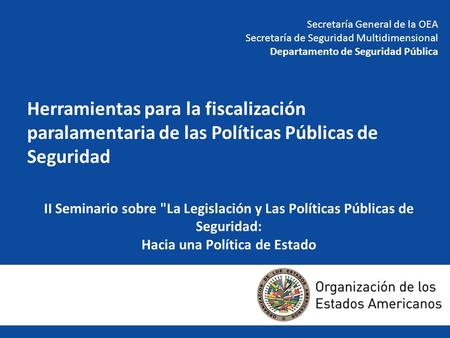 II Seminario sobre La Legislación y Las Políticas Públicas de Seguridad: Hacia una Política de Estado Secretaría General de la OEA Secretaría de Seguridad.
