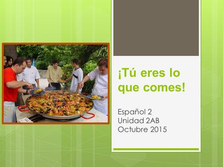 ¡Tú eres lo que comes! Español 2 Unidad 2AB Octubre 2015.