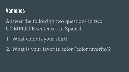 Vamonos Answer the following two questions in two COMPLETE sentences in Spanish 1. What color is your shirt? 2. What is your favorite color (color favorito)?