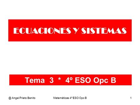 @ Angel Prieto BenitoMatemáticas 4º ESO Opc B1 Tema 3 * 4º ESO Opc B ECUACIONES Y SISTEMAS.