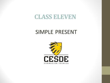 CLASS ELEVEN SIMPLE PRESENT. AFFIRMATIVE I work at Cesde he teaches English she passes the movies it uses the tools We you study at Cesde they play on.