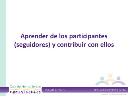 Aprender de los participantes (seguidores) y contribuir con ellos.