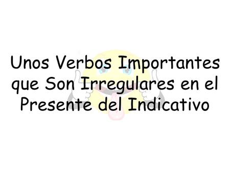 Unos Verbos Importantes que Son Irregulares en el Presente del Indicativo.