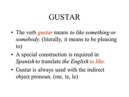 GUSTAR gustarto like something or somebody.The verb gustar means to like something or somebody. (literally, it means to be pleasing to) Spanish the Englishto.