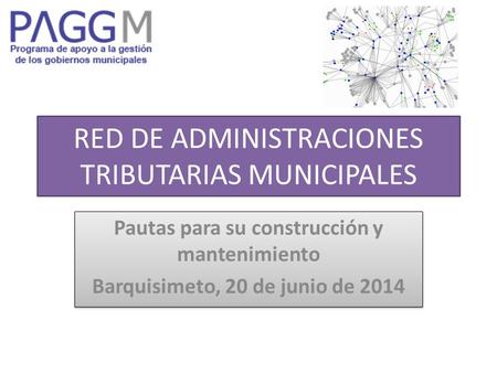 RED DE ADMINISTRACIONES TRIBUTARIAS MUNICIPALES Pautas para su construcción y mantenimiento Barquisimeto, 20 de junio de 2014 Pautas para su construcción.