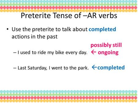 Use the preterite to talk about completed actions in the past – I used to ride my bike every day. – Last Saturday, I went to the park. Preterite Tense.