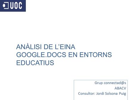 Grup ABACV Consultor: Jordi Solsona Puig ANÀLISI DE L’EINA GOOGLE.DOCS EN ENTORNS EDUCATIUS.