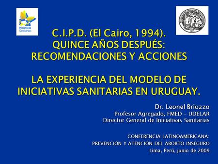 C.I.P.D. (El Cairo, 1994). QUINCE AÑOS DESPUÉS: RECOMENDACIONES Y ACCIONES LA EXPERIENCIA DEL MODELO DE INICIATIVAS SANITARIAS EN URUGUAY. Dr. Leonel.