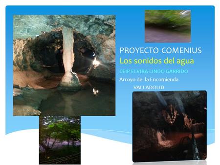 PROYECTO COMENIUS Los sonidos del agua CEIP ELVIRA LINDO GARRIDO Arroyo de la Encomienda VALLADOLID.