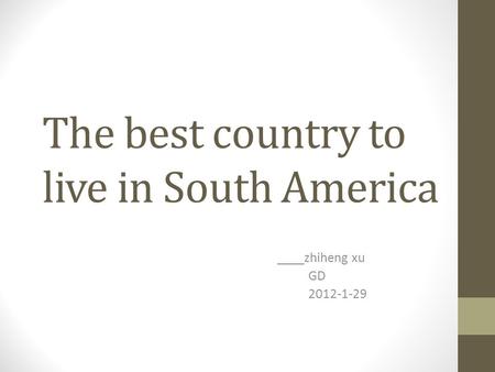 The best country to live in South America ____zhiheng xu GD 2012-1-29.