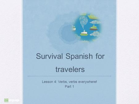 Survival Spanish for travelers Lesson 4: Verbs, verbs everywhere! Part 1.