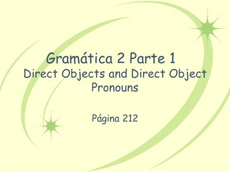 Gramática 2 Parte 1 Direct Objects and Direct Object Pronouns Página 212.