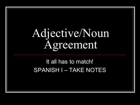 Adjective/Noun Agreement It all has to match! SPANISH I – TAKE NOTES.