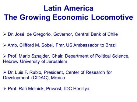 Latin America The Growing Economic Locomotive  Dr. José de Gregorio, Governor, Central Bank of Chile  Amb. Clifford M. Sobel, Fmr. US Ambassador to Brazil.