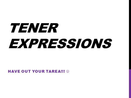 Tener expressions HAVE OUT YOUR TAREA!!! .