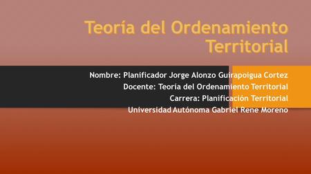 Nombre: Planificador Jorge Alonzo Guirapoigua Cortez Docente: Teoría del Ordenamiento Territorial Carrera: Planificación Territorial Universidad Autónoma.