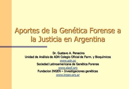 Aportes de la Genética Forense a la Justicia en Argentina Dr. Gustavo A. Penacino Unidad de Análisis de ADN Colegio Oficial de Farm. y Bioquímicos.