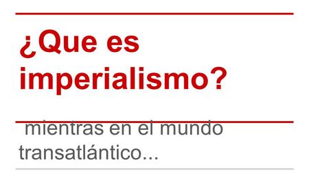 ¿Que es imperialismo? mientras en el mundo transatlántico...