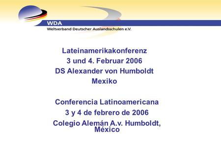 Lateinamerikakonferenz 3 und 4. Februar 2006 DS Alexander von Humboldt Mexiko Conferencia Latinoamericana 3 y 4 de febrero de 2006 Colegio Alemán A.v.
