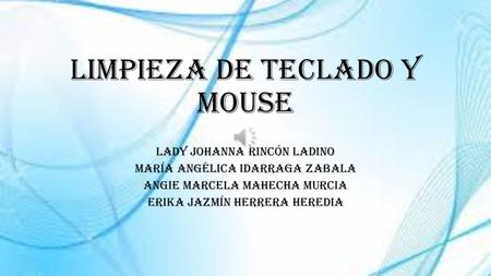 Limpieza de Teclado Y Mouse Lady Johanna Rincón Ladino María Angélica Idarraga Zabala Angie Marcela Mahecha Murcia Erika Jazmín Herrera Heredia.