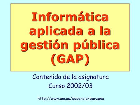 Informática aplicada a la gestión pública (GAP) Contenido de la asignatura Curso 2002/03