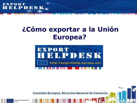 ¿Cómo exportar a la Unión Europea? Comisión Europea, Direccion General de Comercio.