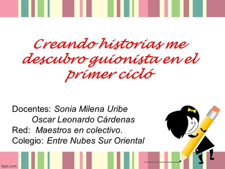 Creando historias me descubro guionista en el primer cicló Docentes: Sonia Milena Uribe Oscar Leonardo Cárdenas Red: Maestros en colectivo. Colegio: Entre.