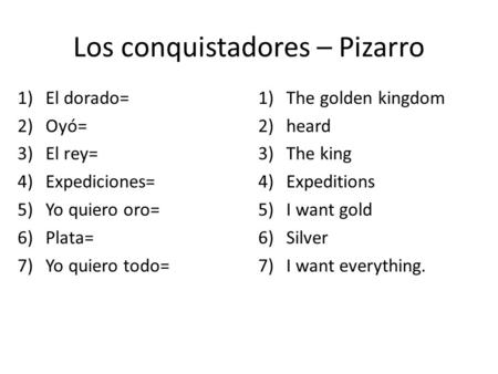 Los conquistadores – Pizarro 1)El dorado= 2)Oyó= 3)El rey= 4)Expediciones= 5)Yo quiero oro= 6)Plata= 7)Yo quiero todo= 1)The golden kingdom 2)heard 3)The.