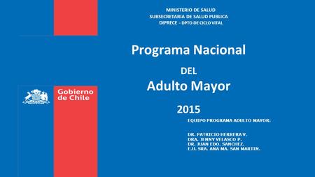 MINISTERIO DE SALUD SUBSECRETARIA DE SALUD PUBLICA DIPRECE - DPTO DE CICLO VITAL Programa Nacional DEL Adulto Mayor 2015 EQUIPO PROGRAMA ADULTO.