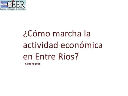 1 ¿Cómo marcha la actividad económica en Entre Ríos? AGOSTO 2015.