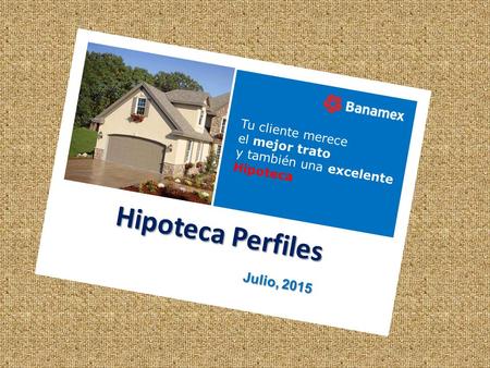 Hipoteca Perfiles Julio, 2015 Tu cliente merece el mejor trato y también una excelente Hipoteca.