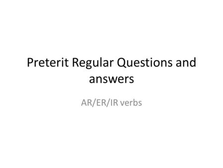 Preterit Regular Questions and answers AR/ER/IR verbs.