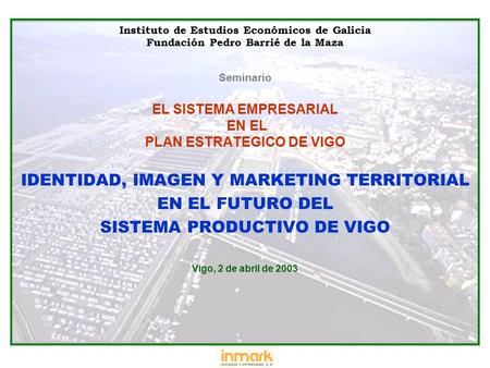 02.04.03 IEEG PBM Seminario EL SISTEMA EMPRESARIAL EN EL PLAN ESTRATEGICO DE VIGO Instituto de Estudios Económicos de Galicia Fundación Pedro Barrié de.