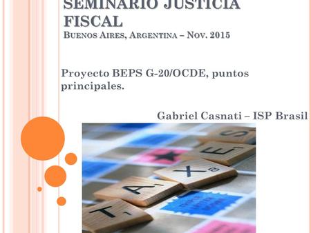 SEMINARIO JUSTICIA FISCAL B UENOS A IRES, A RGENTINA – N OV. 2015 Proyecto BEPS G-20/OCDE, puntos principales. Gabriel Casnati – ISP Brasil.