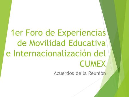 1er Foro de Experiencias de Movilidad Educativa e Internacionalización del CUMEX Acuerdos de la Reunión.